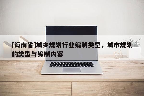 [海南省]城鄉規劃行業編制類型，城市規劃的類型與編制內容