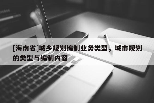 [海南省]城鄉規劃編制業務類型，城市規劃的類型與編制內容