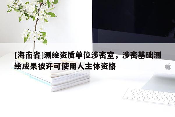 [海南省]測繪資質單位涉密室，涉密基礎測繪成果被許可使用人主體資格