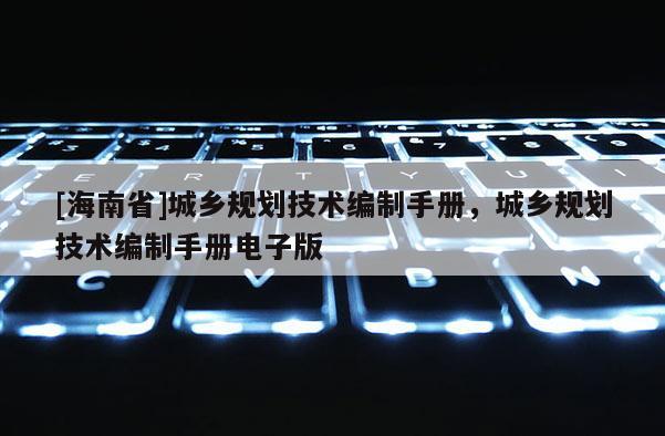 [海南省]城鄉(xiāng)規(guī)劃技術(shù)編制手冊(cè)，城鄉(xiāng)規(guī)劃技術(shù)編制手冊(cè)電子版