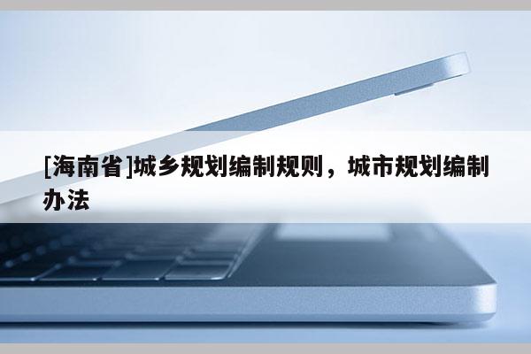 [海南省]城鄉規劃編制規則，城市規劃編制辦法