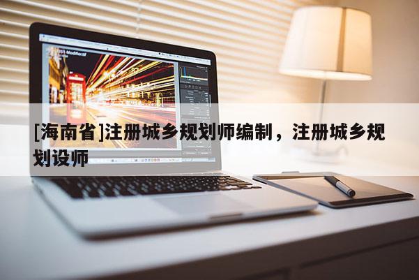[海南省]注冊城鄉規劃師編制，注冊城鄉規劃設師