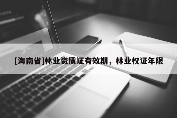 [海南省]林業資質證有效期，林業權證年限