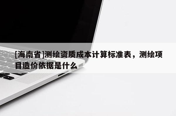 [海南省]測繪資質成本計算標準表，測繪項目造價依據是什么