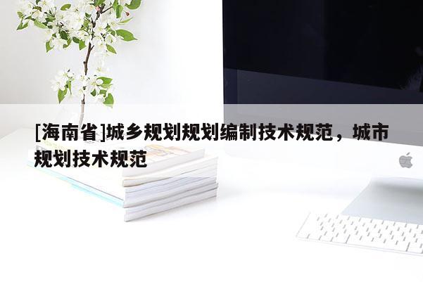 [海南省]城鄉規劃規劃編制技術規范，城市規劃技術規范