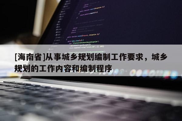 [海南省]從事城鄉規劃編制工作要求，城鄉規劃的工作內容和編制程序