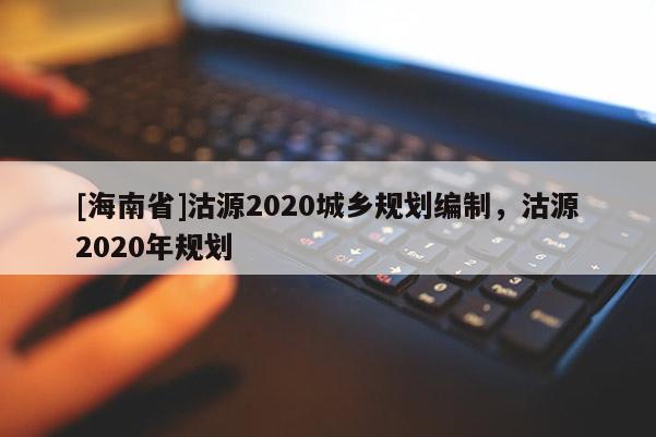 [海南省]沽源2020城鄉規劃編制，沽源2020年規劃
