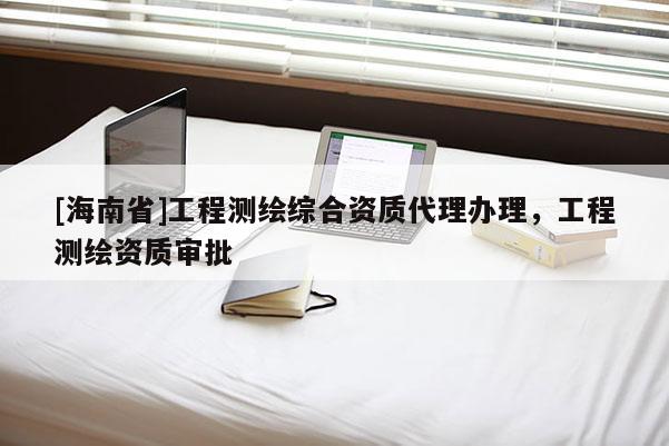 [海南省]工程測繪綜合資質代理辦理，工程測繪資質審批