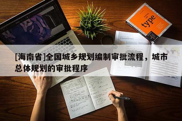 [海南省]全國城鄉規劃編制審批流程，城市總體規劃的審批程序
