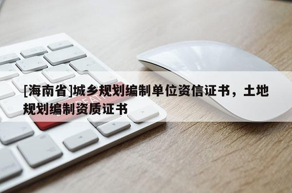 [海南省]城鄉(xiāng)規(guī)劃編制單位資信證書，土地規(guī)劃編制資質(zhì)證書