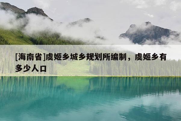 [海南省]虞姬鄉(xiāng)城鄉(xiāng)規(guī)劃所編制，虞姬鄉(xiāng)有多少人口