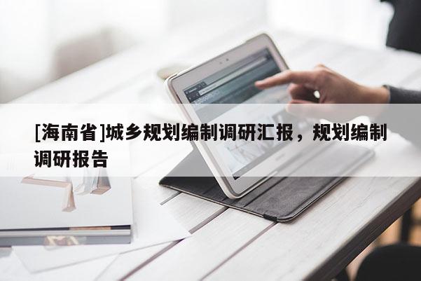 [海南省]城鄉規劃編制調研匯報，規劃編制調研報告