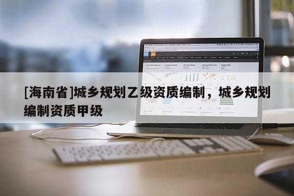 [海南省]城鄉規劃乙級資質編制，城鄉規劃編制資質甲級