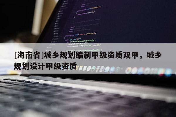 [海南省]城鄉規劃編制甲級資質雙甲，城鄉規劃設計甲級資質