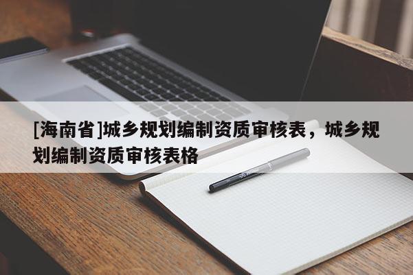 [海南省]城鄉規劃編制資質審核表，城鄉規劃編制資質審核表格