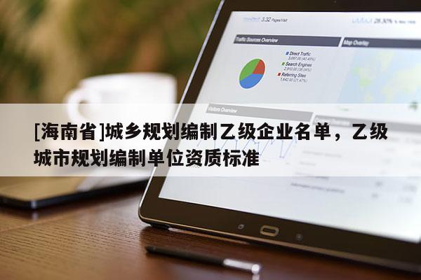 [海南省]城鄉規劃編制乙級企業名單，乙級城市規劃編制單位資質標準
