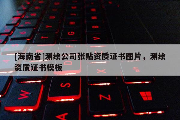 [海南省]測繪公司張貼資質證書圖片，測繪資質證書模板