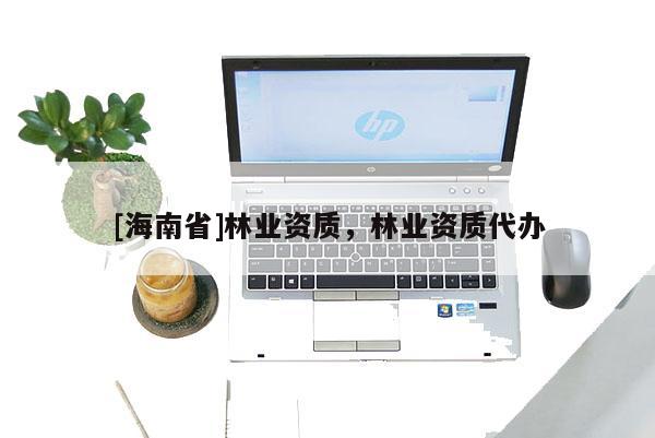 [海南省]林業(yè)資質，林業(yè)資質代辦