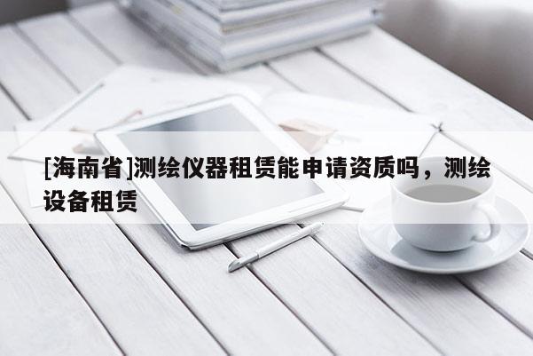 [海南省]測繪儀器租賃能申請資質嗎，測繪設備租賃