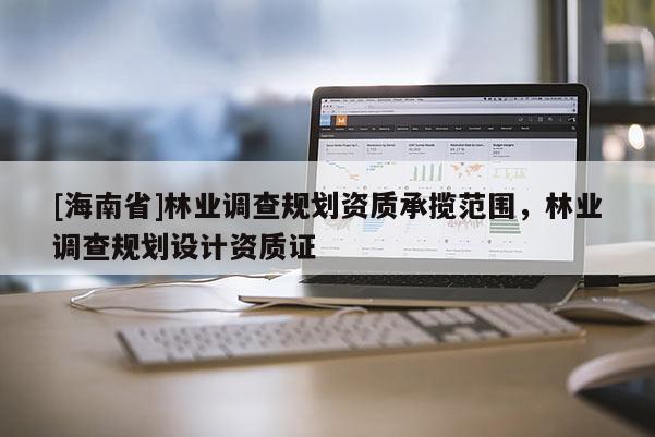 [海南省]林業調查規劃資質承攬范圍，林業調查規劃設計資質證