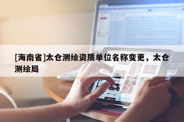 [海南省]太倉測繪資質單位名稱變更，太倉測繪局