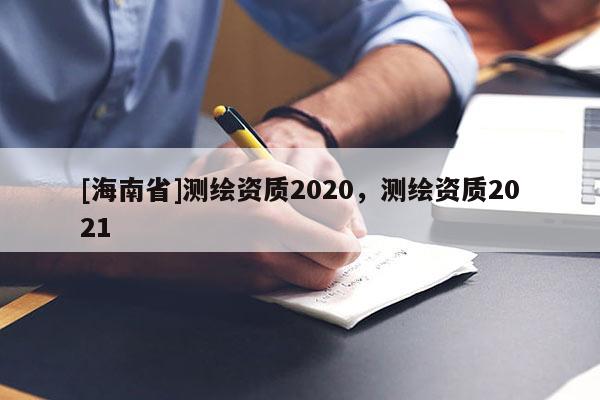[海南省]測繪資質2020，測繪資質2021