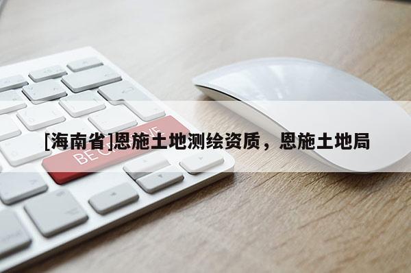 [海南省]恩施土地測繪資質，恩施土地局