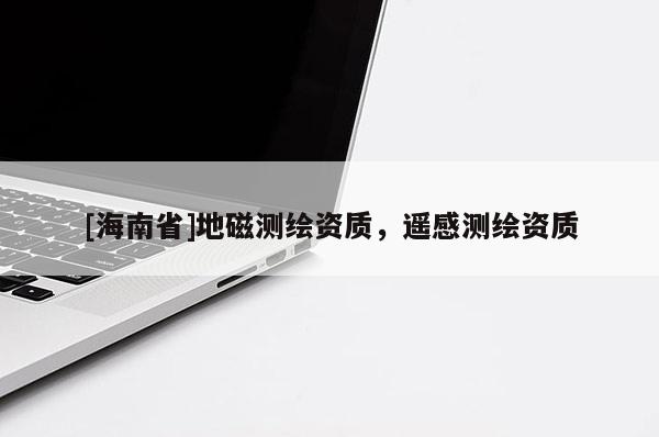 [海南省]地磁測繪資質，遙感測繪資質