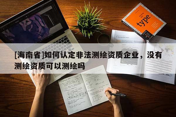 [海南省]如何認(rèn)定非法測(cè)繪資質(zhì)企業(yè)，沒有測(cè)繪資質(zhì)可以測(cè)繪嗎