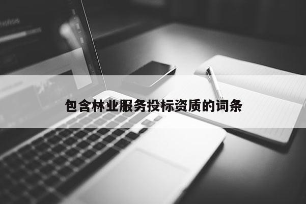 包含林業服務投標資質的詞條