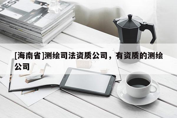 [海南省]測繪司法資質公司，有資質的測繪公司
