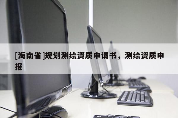 [海南省]規劃測繪資質申請書，測繪資質申報