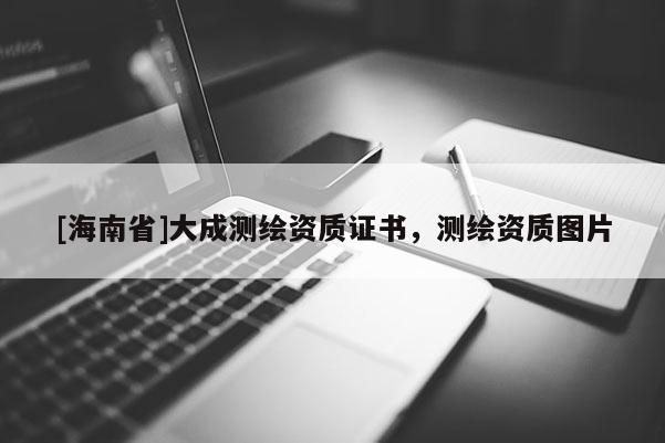 [海南省]大成測繪資質證書，測繪資質圖片