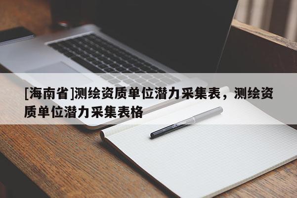 [海南省]測繪資質單位潛力采集表，測繪資質單位潛力采集表格