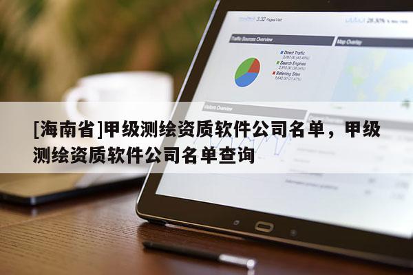 [海南省]甲級測繪資質軟件公司名單，甲級測繪資質軟件公司名單查詢