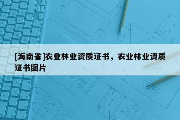 [海南省]農業林業資質證書，農業林業資質證書圖片