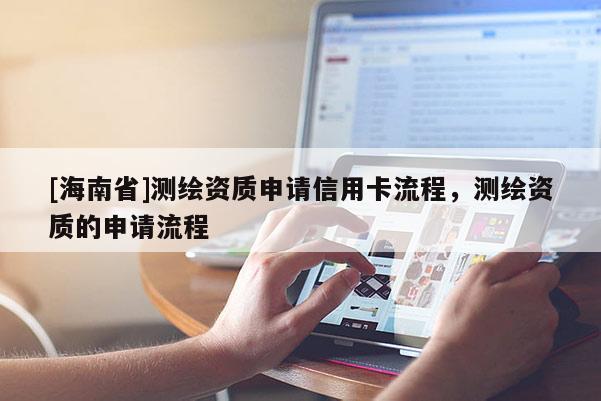 [海南省]測繪資質申請信用卡流程，測繪資質的申請流程