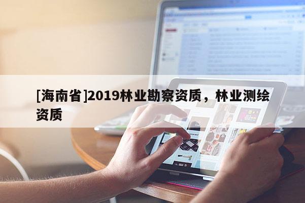 [海南省]2019林業勘察資質，林業測繪資質