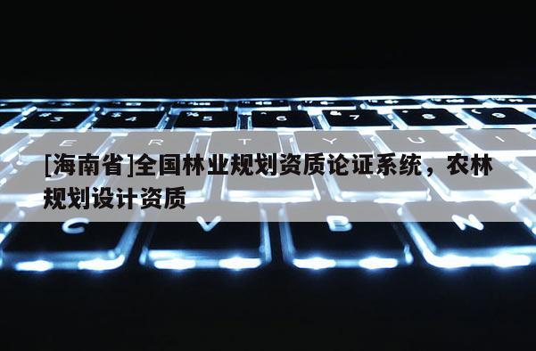 [海南省]全國林業(yè)規(guī)劃資質(zhì)論證系統(tǒng)，農(nóng)林規(guī)劃設計資質(zhì)