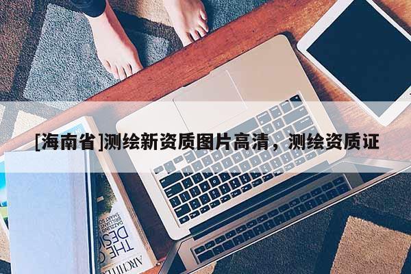 [海南省]測繪新資質圖片高清，測繪資質證