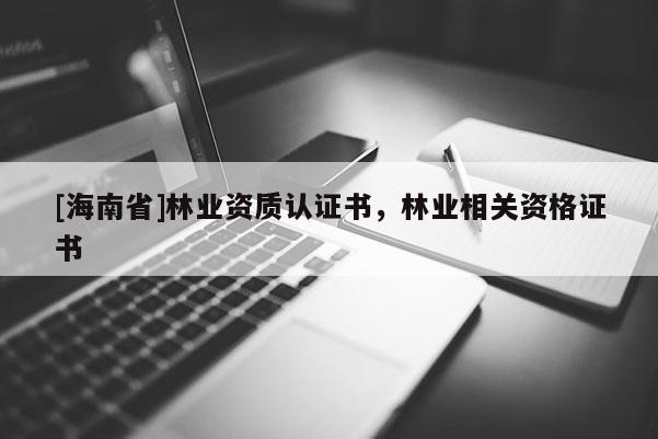 [海南省]林業資質認證書，林業相關資格證書