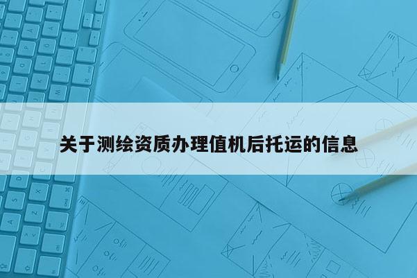 關于測繪資質辦理值機后托運的信息