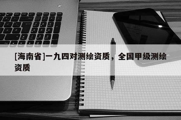 [海南省]一九四對測繪資質(zhì)，全國甲級測繪資質(zhì)