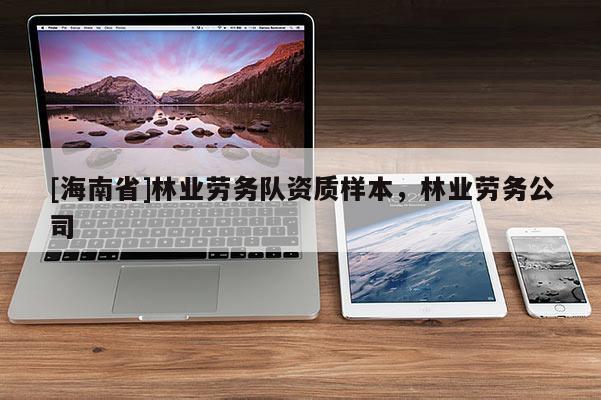 [海南省]林業勞務隊資質樣本，林業勞務公司