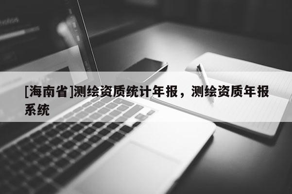 [海南省]測繪資質統計年報，測繪資質年報系統