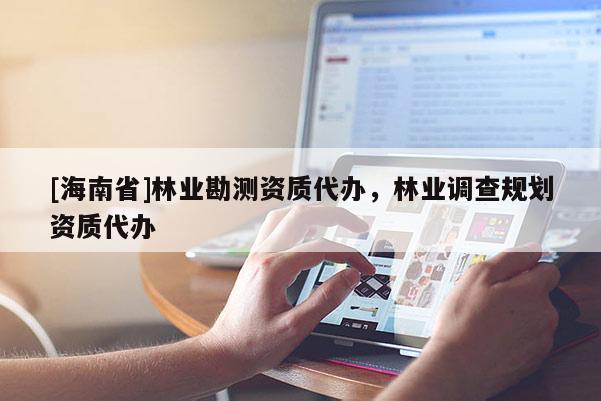 [海南省]林業勘測資質代辦，林業調查規劃資質代辦