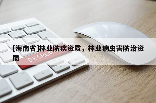 [海南省]林業(yè)防疾資質(zhì)，林業(yè)病蟲害防治資質(zhì)