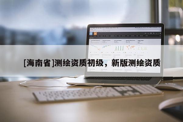 [海南省]測繪資質初級，新版測繪資質