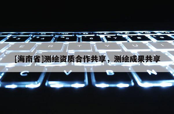 [海南省]測繪資質合作共享，測繪成果共享