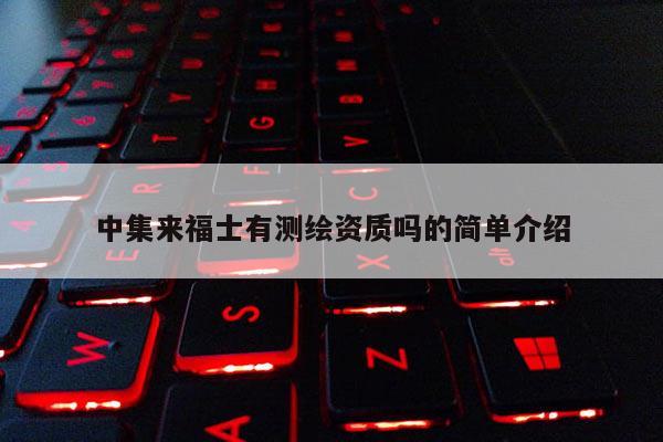 中集來福士有測繪資質(zhì)嗎的簡單介紹